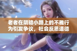 老者在阴暗小路上的不雅行为引发争议，社会反思道德问题