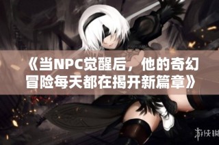 《当NPC觉醒后，他的奇幻冒险每天都在揭开新篇章》