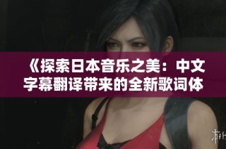 《探索日本音乐之美：中文字幕翻译带来的全新歌词体验》