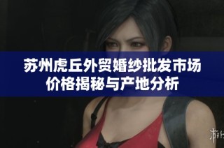 苏州虎丘外贸婚纱批发市场价格揭秘与产地分析