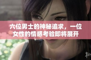 六位男士的神秘追求，一位女性的情感考验即将展开