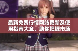 最新免费行情网站更新及使用指南大全，助你把握市场脉动
