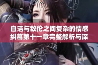 白洁与敌伦之间复杂的情感纠葛第十一章完整解析与深度剖析