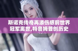 斯诺克传奇再添伤感前世界冠军离世,特鲁姆普创历史,丁俊晖力争再创辉煌