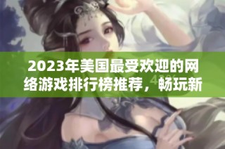 2023年美国最受欢迎的网络游戏排行榜推荐，畅玩新游不容错过