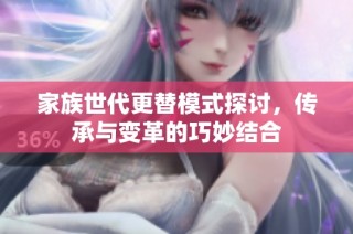 家族世代更替模式探讨，传承与变革的巧妙结合