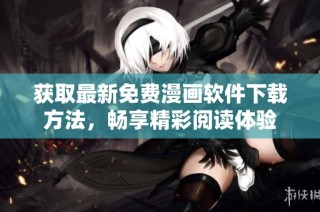 获取最新免费漫画软件下载方法，畅享精彩阅读体验