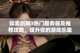 探索剑网3热门服务器及推荐攻略，提升你的游戏乐趣与体验