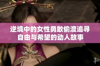 逆境中的女性勇敢偷渡追寻自由与希望的动人故事