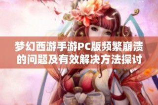 梦幻西游手游PC版频繁崩溃的问题及有效解决方法探讨
