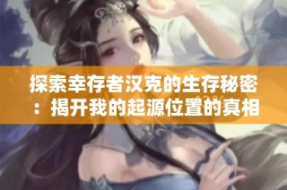 探索幸存者汉克的生存秘密：揭开我的起源位置的真相