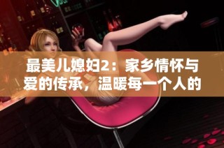 最美儿媳妇2：家乡情怀与爱的传承，温暖每一个人的心田