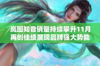 岚图知音销量持续攀升11月再创佳绩展现品牌强大势能