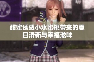 甜蜜诱惑小水蜜桃带来的夏日清新与幸福滋味