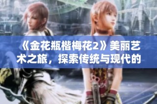 《金花瓶楷梅花2》美丽艺术之旅，探索传统与现代的完美结合