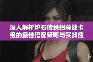 深入解析炉石传说招募战卡组的最佳搭配策略与实战应用技巧