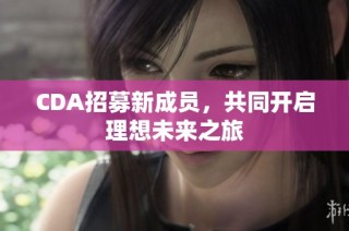CDA招募新成员，共同开启理想未来之旅