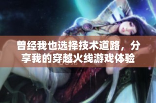 曾经我也选择技术道路，分享我的穿越火线游戏体验