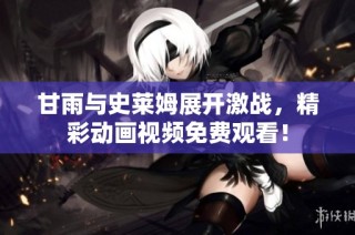 甘雨与史莱姆展开激战，精彩动画视频免费观看！
