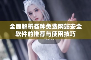 全面解析各种免费网站安全软件的推荐与使用技巧