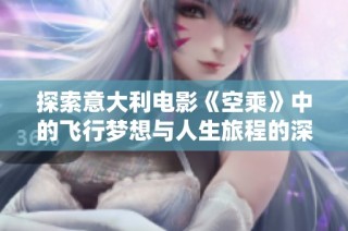 探索意大利电影《空乘》中的飞行梦想与人生旅程的深刻寓意
