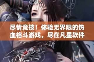 尽情竞技！体验无界限的热血格斗游戏，尽在凡星软件园！