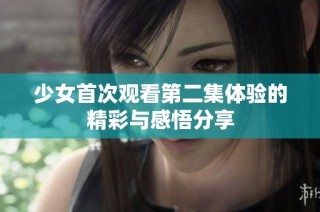少女首次观看第二集体验的精彩与感悟分享