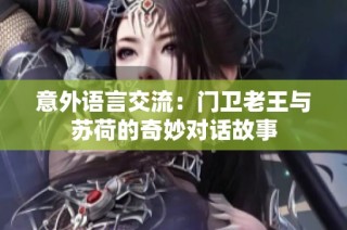 意外语言交流：门卫老王与苏荷的奇妙对话故事