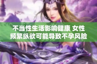不当性生活影响健康 女性频繁纵欲可能导致不孕风险加大