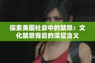 探索美国社会中的禁忌：文化禁忌背后的深层含义