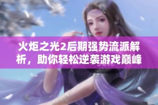 火炬之光2后期强势流派解析，助你轻松逆袭游戏巅峰