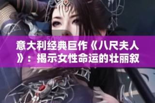 意大利经典巨作《八尺夫人》：揭示女性命运的壮丽叙事与深刻探索