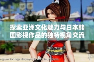 探索亚洲文化魅力与日本韩国影视作品的独特视角交流