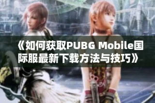 《如何获取PUBG Mobile国际服最新下载方法与技巧》