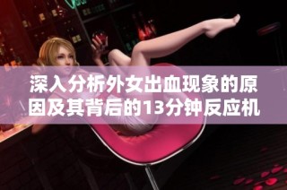 深入分析外女出血现象的原因及其背后的13分钟反应机制