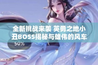 全新挑战来袭 英勇之地小丑BOSS揭秘与雄伟的风车木速通攻略解析