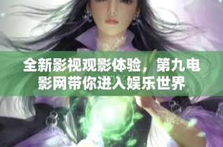 全新影视观影体验，第九电影网带你进入娱乐世界
