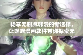 畅享无删减韩漫的新选择，让嘿嘿漫画软件带你探索无限乐趣
