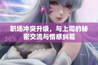 职场冲突升级，与上司的秘密交流与情感纠葛
