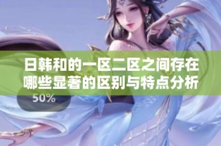 日韩和的一区二区之间存在哪些显著的区别与特点分析
