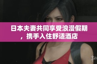 日本夫妻共同享受浪漫假期，携手入住舒适酒店