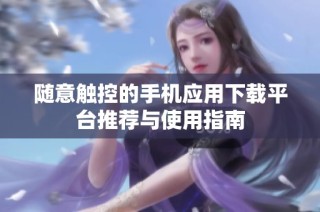 随意触控的手机应用下载平台推荐与使用指南