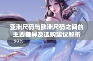 亚洲尺码与欧洲尺码之间的主要差异及选购建议解析