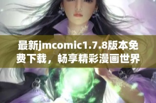 最新jmcomic1.7.8版本免费下载，畅享精彩漫画世界的全新体验