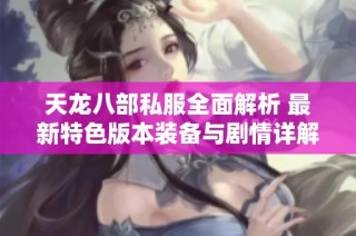 天龙八部私服全面解析 最新特色版本装备与剧情详解尽在SZ9YI游戏站