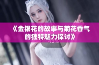 《金银花的故事与菊花香气的独特魅力探讨》