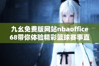 九幺免费版网站nbaoffice68带你体验精彩篮球赛事直播与资讯