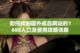 如何找到国外成品网站的1688入口及使用攻略详解