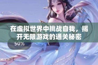 在虚拟世界中挑战自我，揭开无限游戏的通关秘密