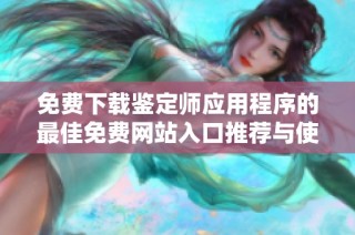 免费下载鉴定师应用程序的最佳免费网站入口推荐与使用指南